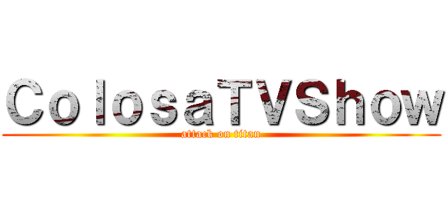 ＣｏｌｏｓａＴＶＳｈｏｗ (attack on titan)