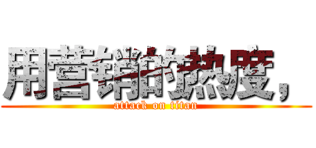 用营销的热度， (attack on titan)