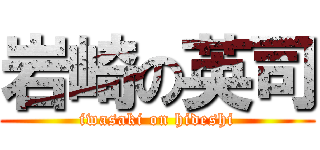 岩崎の英司 (iwasaki on hideshi)