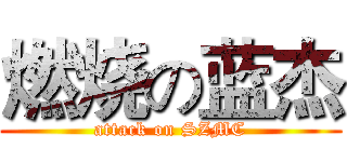 燃烧の蓝杰 (attack on SZMC)