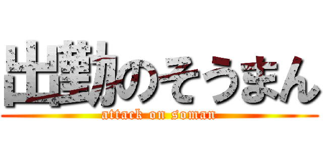 出勤のそうまん (attack on soman)