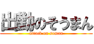 出勤のそうまん (attack on soman)