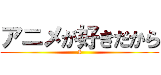 アニメが好きだから (I)