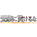 受験に負けるな (to fail an examination)