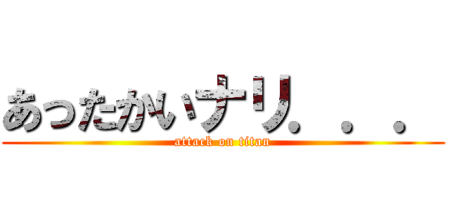 あったかいナリ．．． (attack on titan)