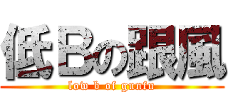 低Ｂの跟風 (low b of gunfu)