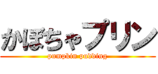 かぼちゃプリン (pumpkin pudding)