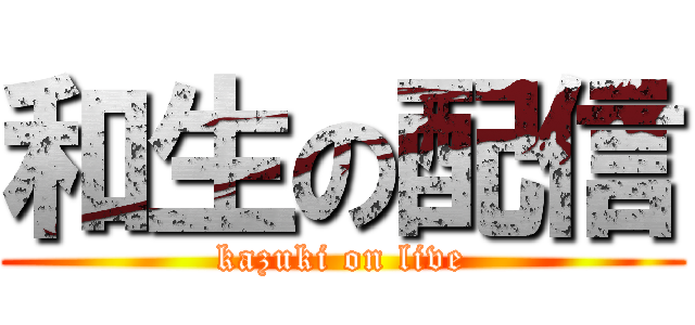 和生の配信 (kazuki on live)