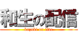 和生の配信 (kazuki on live)