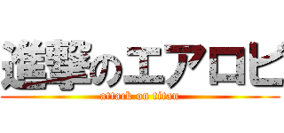 進撃のエアロビ (attack on titan)