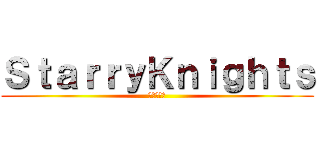 ＳｔａｒｒｙＫｎｉｇｈｔｓ (星空の騎士)