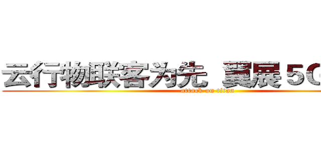 云行物联客为先  翼展５Ｇ赢天下 (attack on titan)