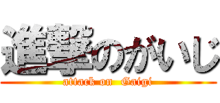 進撃のがいじ (attack on  Gaigi)