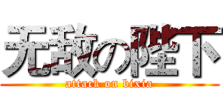 无敌の陛下 (attack on bixia)