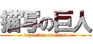 描写の巨人 (depiction on titan)