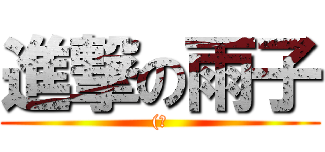 進撃の雨子 ((喂)