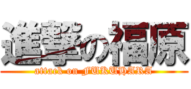 進撃の福原 (attack on FUKUHARA)