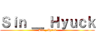 Ｓｉｎ ＿ Ｈｙｕｃｋ (Sin _ Hyuck)