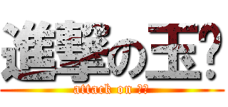 進撃の玉总 (attack on 玉总)