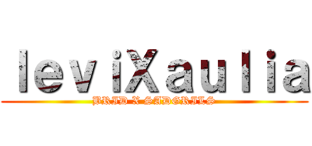 ｌｅｖｉＸａｕｌｉａ (BRID X SADGRILS)