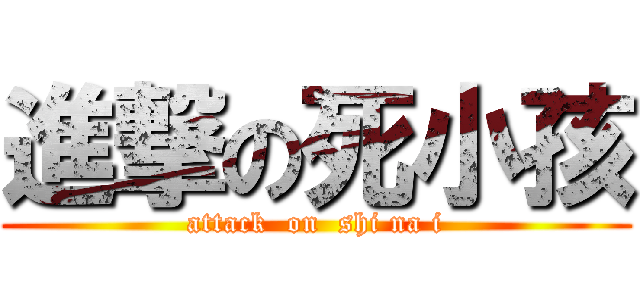 進撃の死小孩 (attack  on  shi na i)