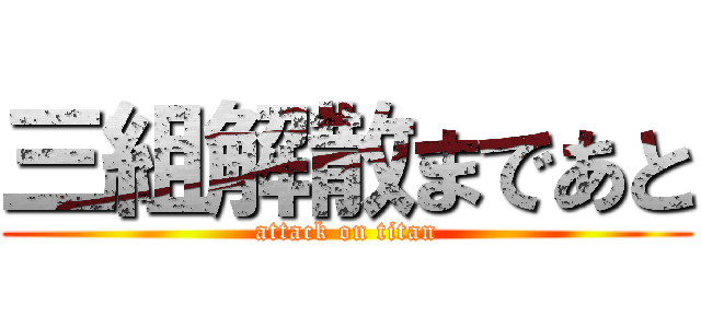 三組解散まであと (attack on titan)
