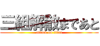 三組解散まであと (attack on titan)