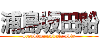 浦島坂田船 (urashima sakata ship)