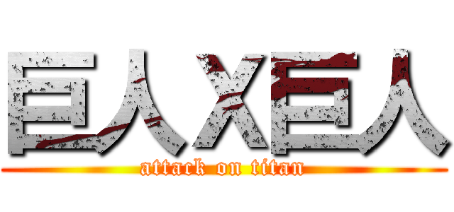 巨人Ｘ巨人 (attack on titan)
