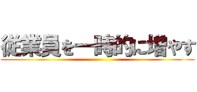 従業員を一時的に増やす ()