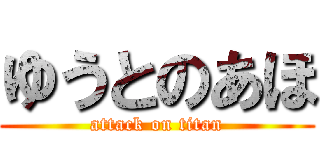 ゆうとのあほ (attack on titan)