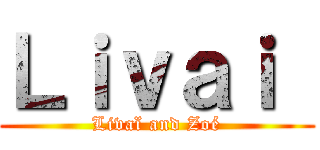Ｌｉｖａｉ  (Livaï and Zoé)