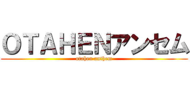 ＯＴＡＨＥＮアンセム (otahen anthem)