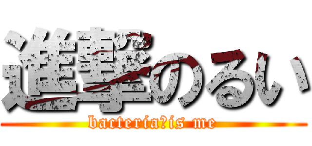 進撃のるい (bacteria　is me)