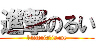 進撃のるい (bacteria　is me)