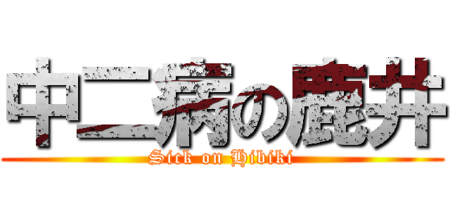 中二病の鹿井 (Sick on Hibiki)