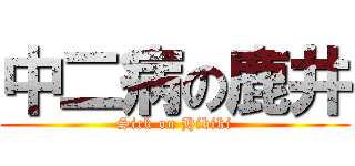 中二病の鹿井 (Sick on Hibiki)