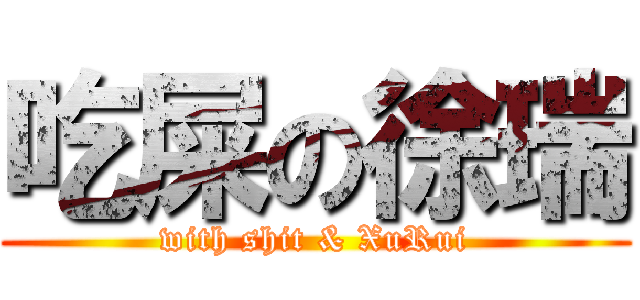 吃屎の徐瑞 (with shit & XuRui)