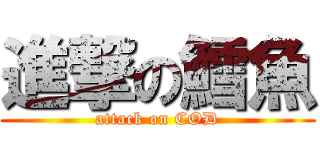 進撃の鱈魚 (attack on COD)