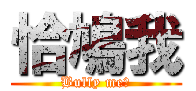恰鳩我 (Bully me?)