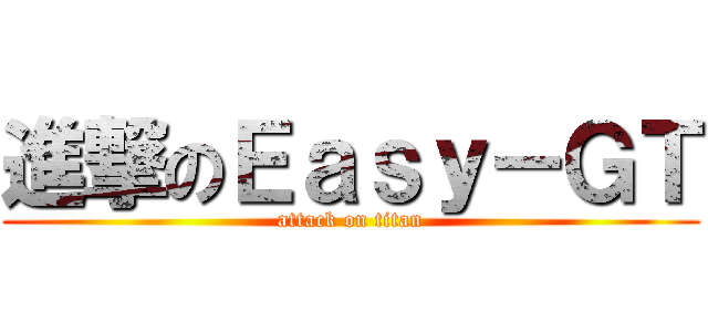 進撃のＥａｓｙ－ＧＴ (attack on titan)