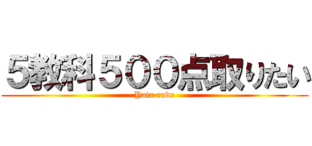 ５教科５００点取りたい (Yata rude)