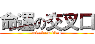 命運の交叉口 (attack on titan)