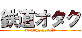 鉄道オタク (strange people)