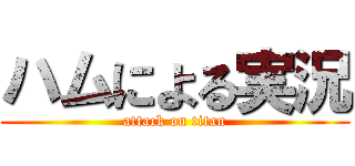 ハムによる実況 (attack on titan)