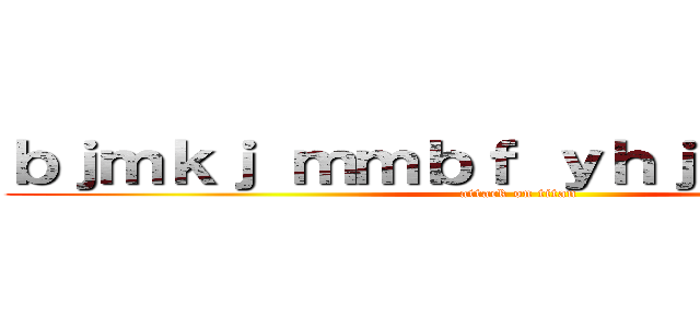 ｂｊｍｋｊ ｍｍｂｆ ｙｈｊｎ ｙｈｎｊｕ (attack on titan)