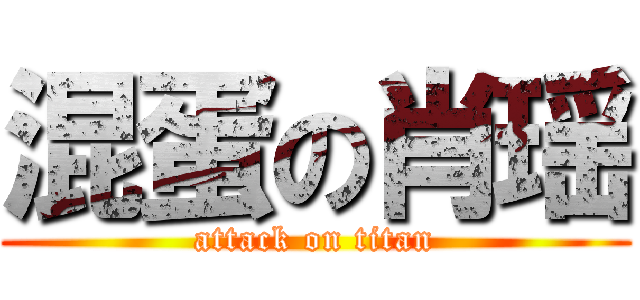 混蛋の肖瑶 (attack on titan)