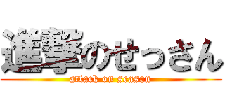 進撃のせっさん (attack on season)