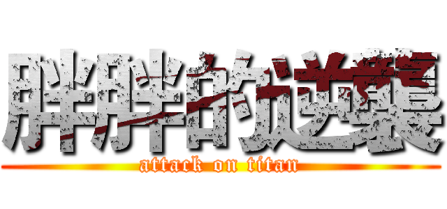 胖胖的逆襲 (attack on titan)