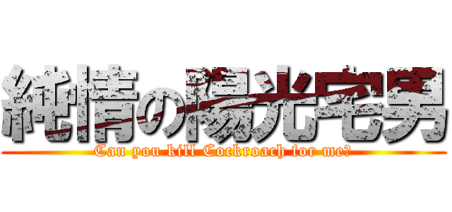 純情の陽光宅男 (Can you kill Cockroach for me?)